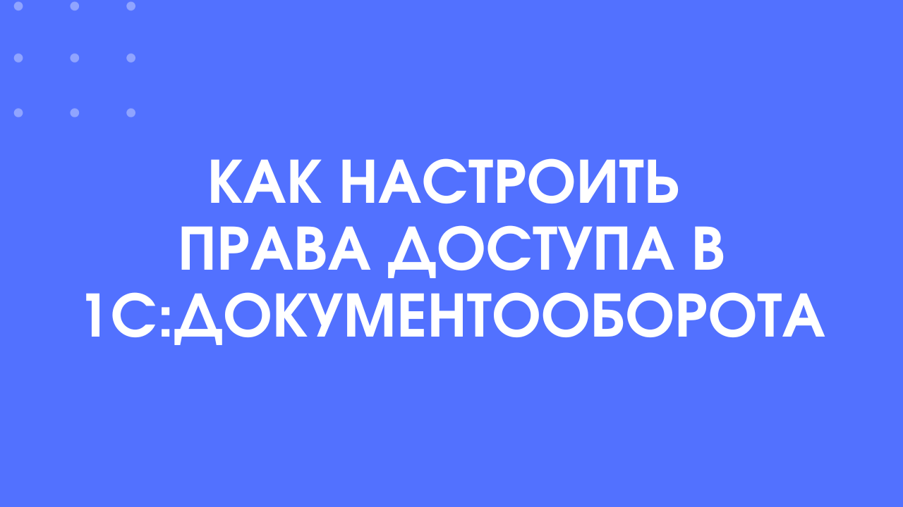 быстрая настройка прав доступа в 1С:Документооборот 3.0 смотреть онлайн