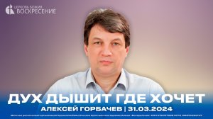 Дух дышит где хочет - Алексей Горбачев | 31.03.2024