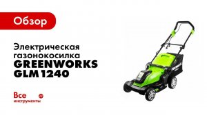 Обзор: электрическая газонокосилка Greenworks GLM1240