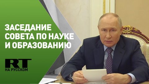 Путин проводит заседание Совета по науке и образованию