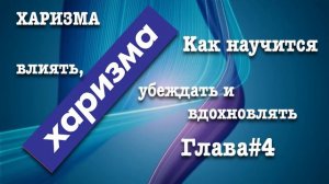 Харизма. Как научится влиять, убеждать и вдохновлять. Глава#4