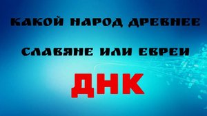 КТО ДРЕВНЕЕ ЕВРЕИ ИЛИ СЛАВЯНЕ С РУССКОЙ РАВНИНЫ. ДНК ДАЁТ ТОЧНЫЙ ОТВЕТ