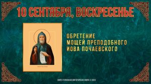 Неделя 14-я по Пятидесятнице. Обретение мощей прп. Иова Почаевского. 10.09.2023 г. Календарь