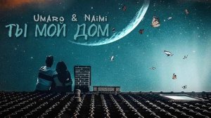 Umaro & Naimi - Ты мой ДОМ