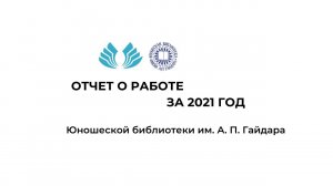 Отчёт о работе за 2021 год Юношеской библиотеки им. А. П. Гайдара