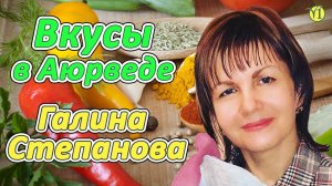 Вкусы в Аюрведе, Галина Степанова (видео 206)