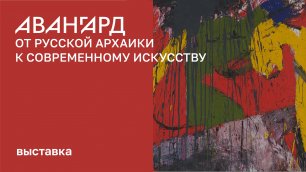 Выставка «Авангард: от русской архаики к современному искусству»