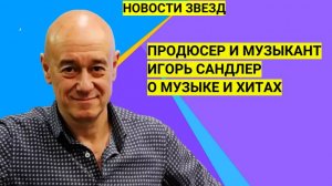 Продюсер Игорь Сандлер о музыке и хитах! Новости звезд | Истории судеб