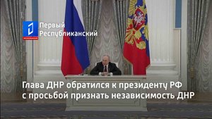 Глава ДНР обратился к президенту РФ с просьбой признать независимость ДНР. Что ответил Путин?