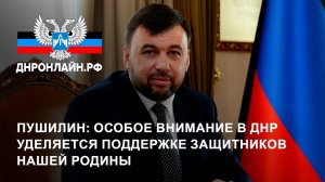 Пушилин: Особое внимание в ДНР уделяется поддержке защитников нашей Родины