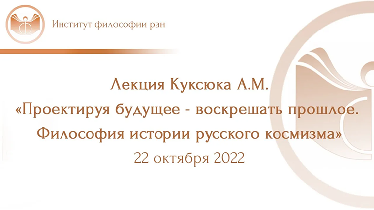Лекция Куксюка А.М.«Проектируя будущее - воскрешать прошлое. Философия истории русского космизма»