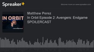 In Orbit Episode 2: Avengers: Endgame SPOILERCAST (part 1 of 4)