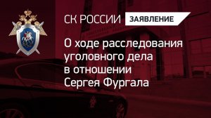 О ходе расследования уголовного дела в отношении Сергея Фургала