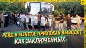 Рейд в мечети: прихожан выводят, как заключённых