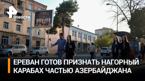 Пашинян: Армения готова признать Нагорный Карабах частью Азербайджана / РЕН Новости