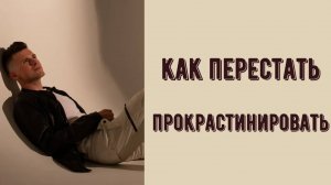 Как справиться с прокрастинацией?Хватит ничего не делать! Совет психолога по избавлению от безделия