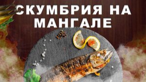 Жарим скумбрию на решетке на углях. Рецепт вкуснейшей рыбы на мангале. Быстрый маринад для рыбы