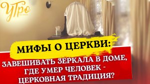 ЗАВЕШИВАТЬ ЗЕРКАЛА В ДОМЕ, ГДЕ УМЕР ЧЕЛОВЕК - ЦЕРКОВНАЯ ТРАДИЦИЯ?