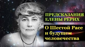 Предсказания Елены Рерих о Шестой расе и гибели большей части человечества.