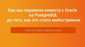 Как мы перевели клиента с Oracle на PostgreSQL — Альфред Столяров, PGConf.Russia 2023