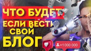 Что БУДЕТ если НАЧАТЬ ВЕСТИ БЛОГ!