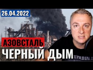 Украинский фронт 26.04.2022: Черный дым над Азовсталью [Саня во Флориде]