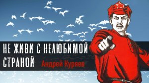 "Не живи с нелюбимой страной" - А.Куряев