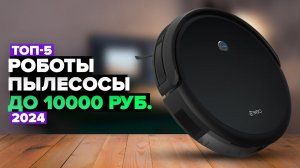 ТОП-5: Лучшие роботы-пылесосы до 10000 рублей. Рейтинг недорогих роботов в 2024 году