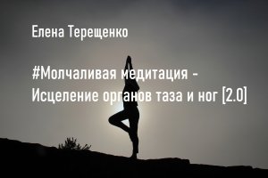 #Молчаливая медитация - "Исцеление органов таза и ног" [2.0]