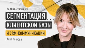 Сегментация клиентской базы и CRM-коммуникации. Анна Исакова. Digital квартирник 2022