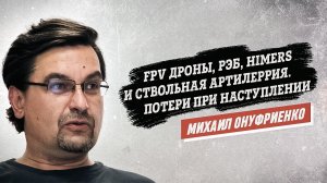 Михаил Онуфриенко: FPV дроны, РЭБ, HIMERS и ствольная артиллерия. Потери при наступлении