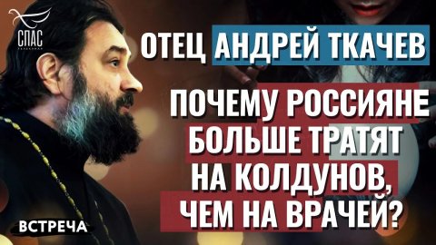 ОТЕЦ АНДРЕЙ ТКАЧЕВ: ПОЧЕМУ НА КОЛДУНОВ РОССИЯНЕ ТРАТЯТ БОЛЬШЕ, ЧЕМ НА ВРАЧЕЙ?