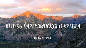 ЧАСТЬ 2/ МНОГОДНЕВНЫЙ ПОХОД ВГЛУБЬ БАРГУЗИНСКОГО ХРЕБТА/ЦИРК АРГАДЫ/БАРГУЗИНСКИЕ АЛЬПЫ