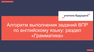 Алгоритм выполнения заданий ВПР по английскому языку: раздел «Грамматика»