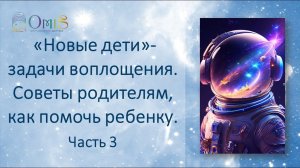 «Новые дети» ч3. Задачи воплощения. Советы родителям, как помочь ребенку