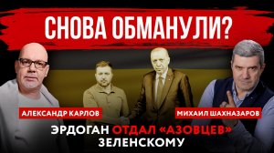 Эрдоган отдал «азовцев»* Зеленскому | Михаил Шахназаров и Александр Карлов