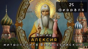 25 февраля Житие Алексия, митрополита Всероссийского и чудотворца (1378)