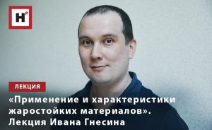 «ПРИМЕНЕНИЕ И ХАРАКТЕРИСТИКИ ЖАРОСТОЙКИХ МАТЕРИАЛОВ». ЛЕКЦИЯ ИВАНА ГНЕСИНА