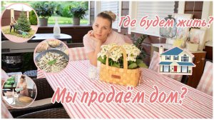 ПРОДАЁМ ДОМ? ГДЕ МЫ БУДЕМ ЖИТЬ?УБОРКА НА ТЕРРАСЕЗАКУПКА ПРОДУКТОВДЕЛА В САДУБЫСТРЫЙ УЖИН
