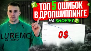 ТОП 5 ОШИБОК В ДРОПШИППИНГЕ на SHOPIFY. Воронка работы от начала до запуска магазина.