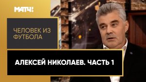 «Человек из футбола». Алексей Николаев. Часть 1