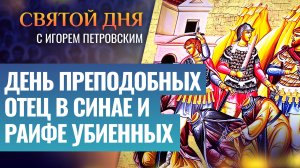 ДЕНЬ ПРЕПОДОБНЫХ ОТЕЦ В СИНАЕ И РАИФЕ УБИЕННЫХ / СВЯТОЙ ДНЯ