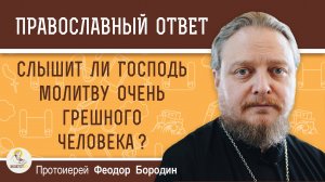 СЛЫШИТ ЛИ ГОСПОДЬ МОЛИТВУ ОЧЕНЬ ГРЕШНОГО ЧЕЛОВЕКА ?  Протоиерей Феодор Бородин