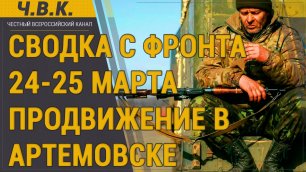 Сводка с фронта за 24-25 марта - Продвижение в Артемовске и Верхнекаменка.