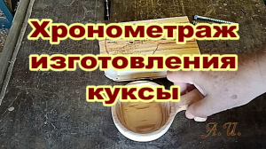 Хронометраж изготовления куксы на токарном станке.mp4