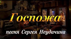 ГОСПОЖА -  Песня Сергея Неудачина