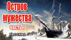 🔴Очень интересный рассказ 2021 - Остров мужества, часть 7