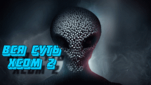 Вся суть XCOM 2