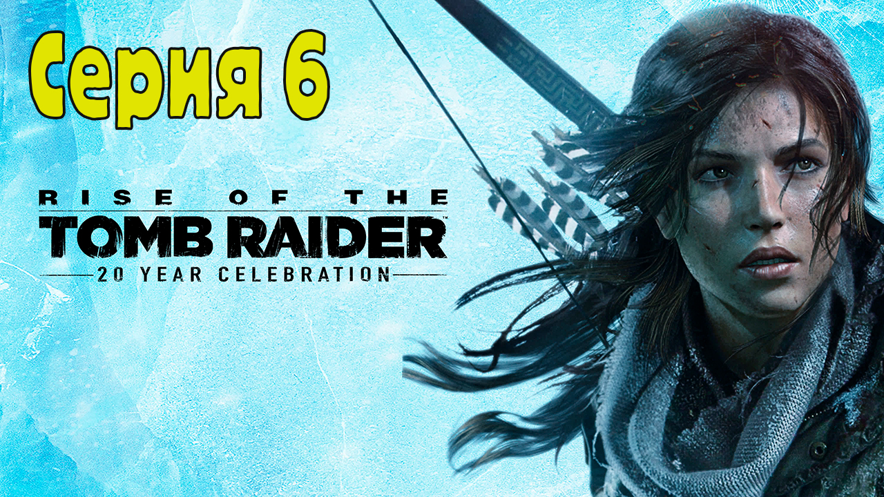 Rise of the Tomb Raider: 20 Year Celebration - Серия 6(Без комментариев)