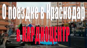 О поездке в Краснодар в кардиоцентр //Парк Галицкого //Мама и Оля переезд на юг